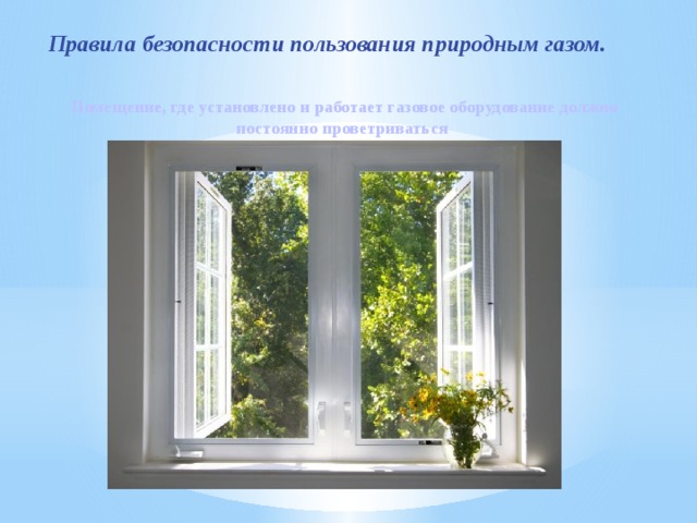  Правила безопасности пользования природным газом. Помещение, где установлено и работает газовое оборудование должно постоянно проветриваться 