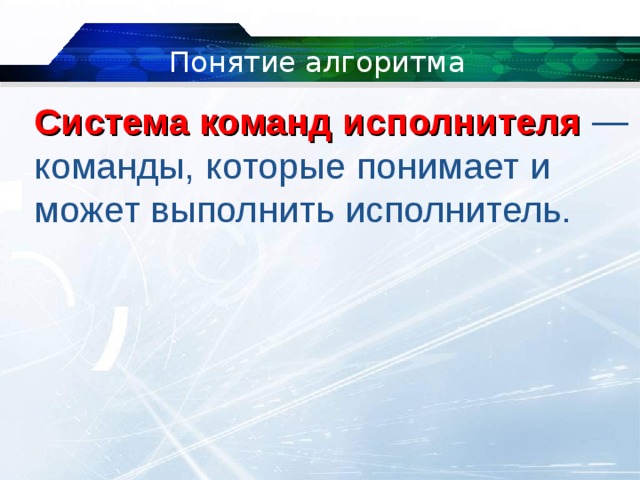 Понятие алгоритма Система команд исполнителя   — команды, которые понимает и может выполнить исполнитель. 