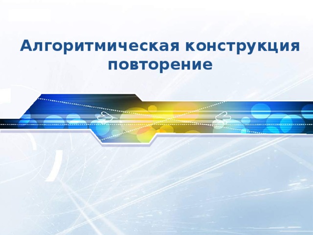 Алгоритмическая конструкция повторение 