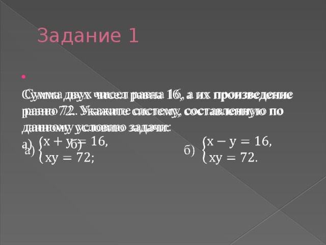 Задание 1  Сумма двух чисел равна 16, а их произведение равно 72. Укажите систему, составленную по данному условию задачи:  а)    б)     