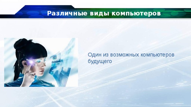 Различные виды компьютеров Один из возможных компьютеров будущего 