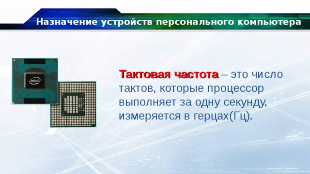 Назначение устройств персонального компьютера Тактовая частота – это число тактов, которые процессор выполняет за одну секунду, измеряется в герцах(Гц). 