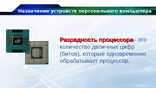Назначение устройств персонального компьютера Разрядность процессора – это количество двоичных цифр (битов), которые одновременно обрабатывает процессор. 