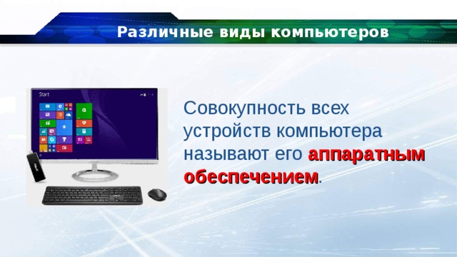 Различные виды компьютеров Совокупность всех устройств компьютера называют его  аппаратным обеспечением . 