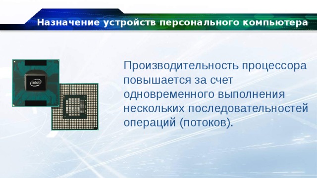 Назначение устройств персонального компьютера Производительность процессора повышается за счет одновременного выполнения нескольких последовательностей операций (потоков). 