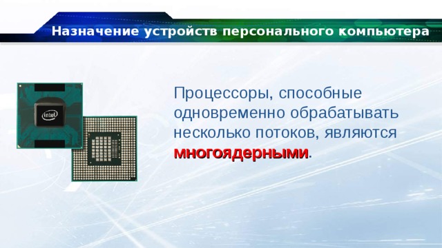 Назначение устройств персонального компьютера Процессоры, способные одновременно обрабатывать несколько потоков, являются многоядерными . 