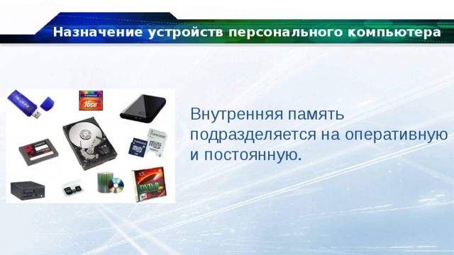 Назначение устройств персонального компьютера Внутренняя память подразделяется на оперативную и постоянную. 