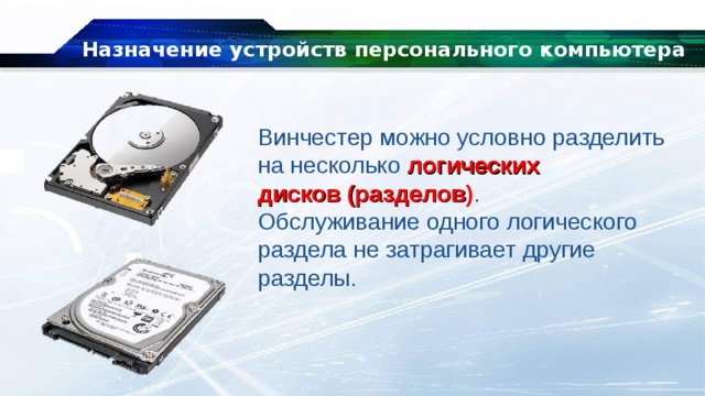 Назначение устройств персонального компьютера Винчестер можно условно разделить на несколько  логических дисков (разделов ) . Обслуживание одного логического раздела не затрагивает другие разделы. 