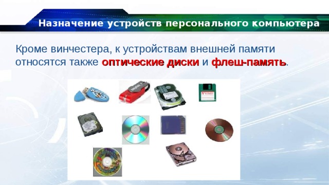 Назначение устройств персонального компьютера Кроме винчестера, к устройствам внешней памяти относятся также оптические диски и флеш-память . 