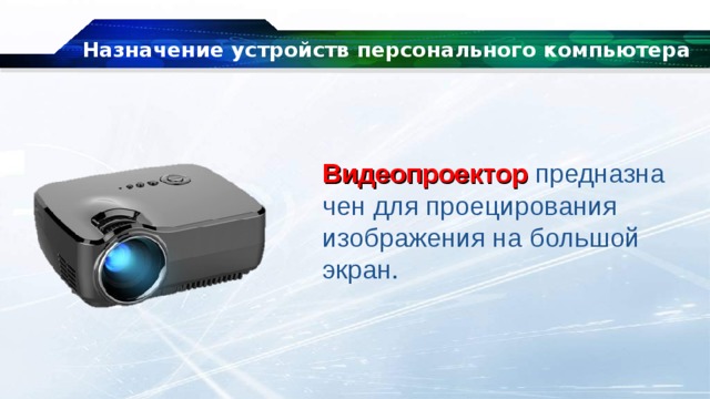 Назначение устройств персонального компьютера Видеопроектор  предназначен для проецирования изображения на большой экран. 