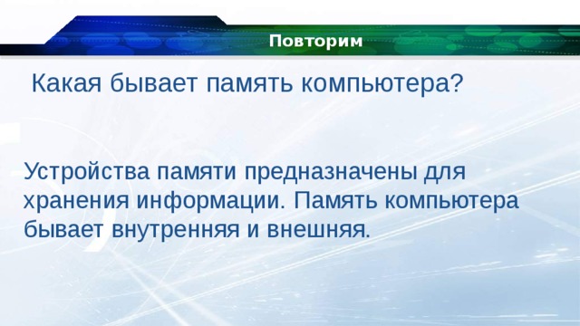 Повторим Какая бывает память компьютера? Устройства памяти предназначены для хранения информации.   Память компьютера бывает внутренняя и внешняя. 