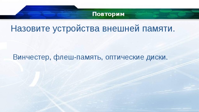 Повторим Назовите устройства внешней памяти. Винчестер, флеш-память, оптические диски. 
