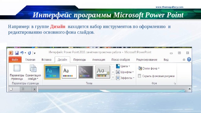 www.themegallery.com Интерфейс программы Microsoft Power Point Например: в группе Дизайн находится набор инструментов по оформлению и редактированию основного фона слайдов.  