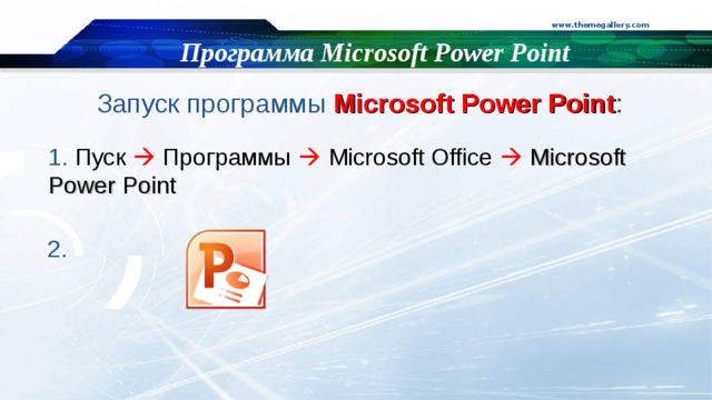 www.themegallery.com Программа Microsoft Power Point Запуск  программы Microsoft Power Point : 1. Пуск    Программы   Microsoft Office   Microsoft Power Point 2 . 