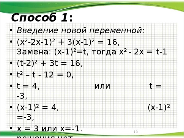 Способ 1 : Введение новой переменной: (х 2 -2х-1) 2 + 3(х-1) 2 = 16, Замена: (х-1) 2 =t, тогда х 2 - 2х = t-1 (t-2) 2 + 3t = 16, t 2 – t - 12 = 0, t = 4, или t = -3, (х-1) 2 = 4, (х-1) 2 =-3, х = 3 или х=-1. решения нет.   Ответ: -1; 3. 3/9/18