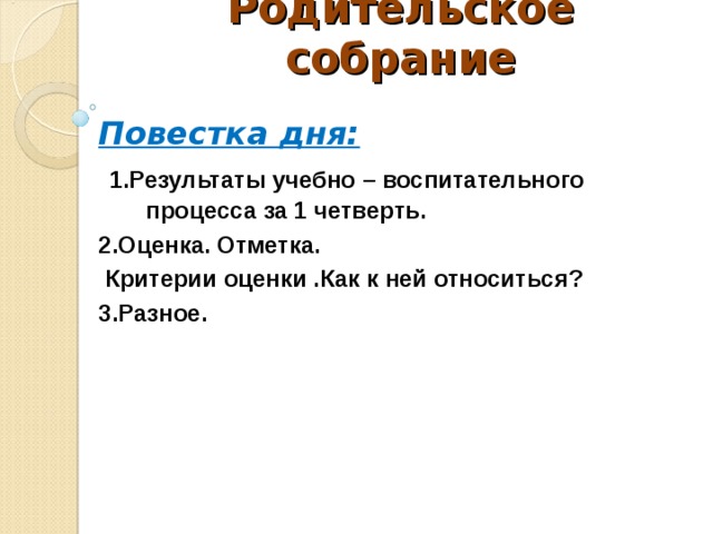 Родительское собрание   Повестка дня:  1.Результаты учебно – воспитательного процесса за 1 четверть. 2.Оценка. Отметка.  Критерии оценки .Как к ней относиться? 3.Разное.  