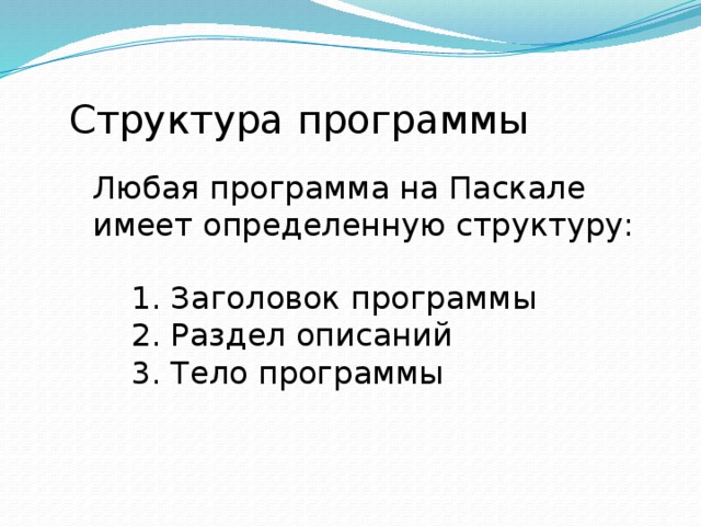 Структура программы Любая программа на Паскале имеет определенную структуру:  Заголовок программы  Раздел описаний  Тело программы 