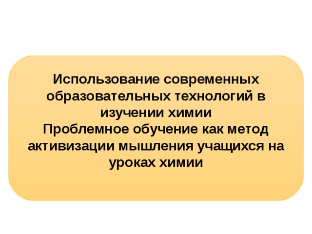 Использование современных образовательных технологий в изучении химии Проблемное обучение как метод активизации мышления учащихся на уроках химии   