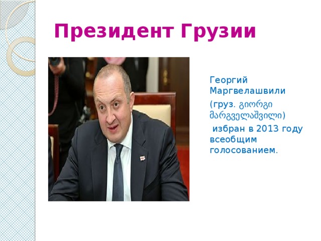 Президент Грузии Георгий Маргвелашвили (груз. გიორგი მარგველაშვილი)  избран в 2013 году всеобщим голосованием. 