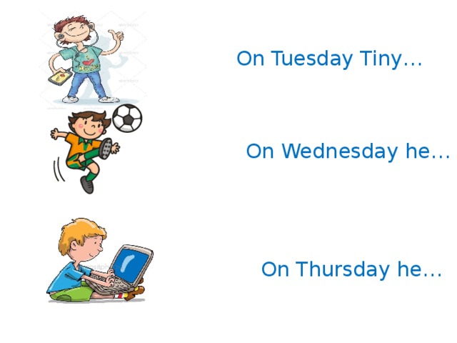 On Tuesday Tiny… On Wednesday he…   On Thursday he…  