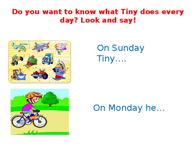 Do you want to know what Tiny does every day? Look and say!   On Sunday Tiny…. On Monday he… 