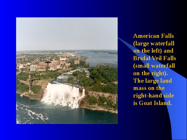American Falls (large waterfall on the left) and Bridal Veil Falls (small waterfall on the right). The large land mass on the right-hand side is Goat Island. 