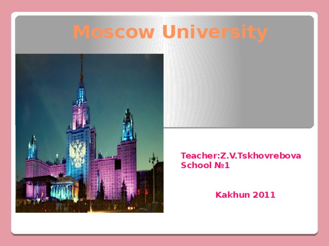 Moscow University  Teacher:Z.V.Tskhovrebova  School №1    Kakhun 2011 