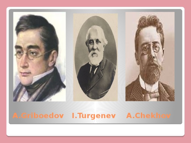 A.Griboedov I.Turgenev A.Chekhov 