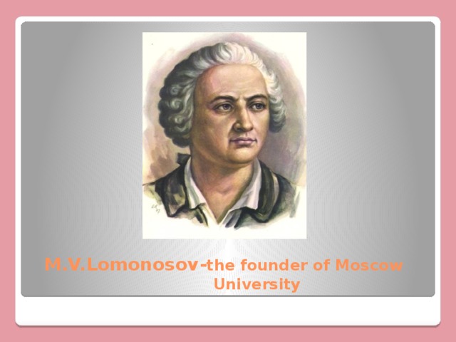 M.V.Lomonosov- the founder of Moscow  University 