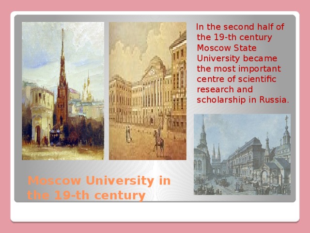  In the second half of the 19-th century Moscow State University became the most important centre of scientific research and scholarship in Russia. Moscow University in the 19-th century 