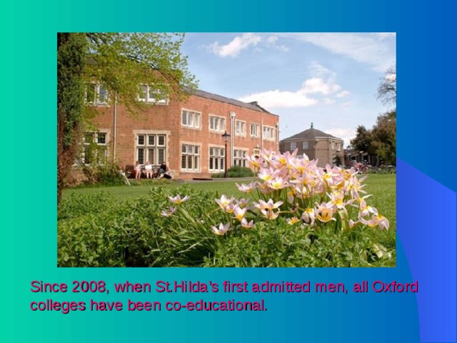 Since 2008, when St.Hilda’s first admitted men, all Oxford colleges have been co-educational. 
