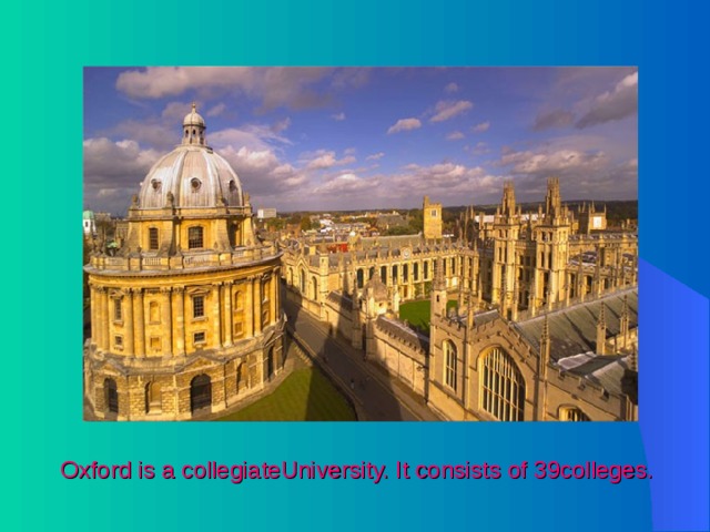 Oxford is a collegiateUniversity. It consists of 39colleges. 