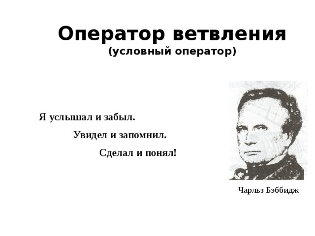 Оператор ветвления  (условный оператор) Я услышал и забыл.  Увидел и запомнил. Сделал и понял! Чарльз Бэббидж 