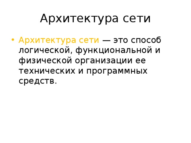 Архитектура сети Архитектура сети — это способ логической, функциональной и физической организации ее технических и программных средств. 
