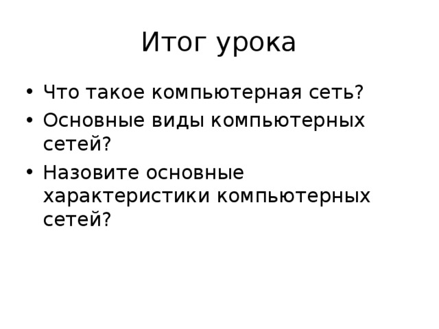 Итог урока Что такое компьютерная сеть? Основные виды компьютерных сетей? Назовите основные характеристики компьютерных сетей? 