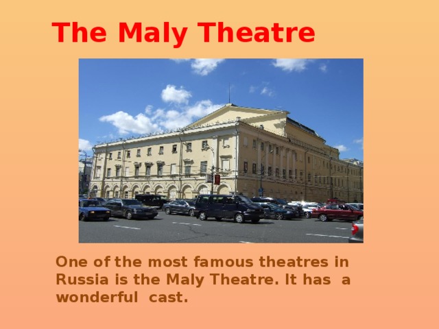 The Maly Theatre One of the most famous theatres in Russia is the Maly Theatre. It has a wonderful cast.  