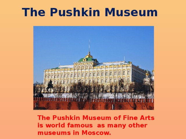 The Pushkin Museum The Pushkin Museum of Fine Arts is world famous as many other museums in Moscow. 