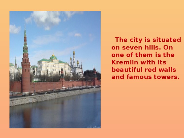  The city is situated on seven hills. On one of them is the Kremlin with its beautiful red walls and famous towers. 