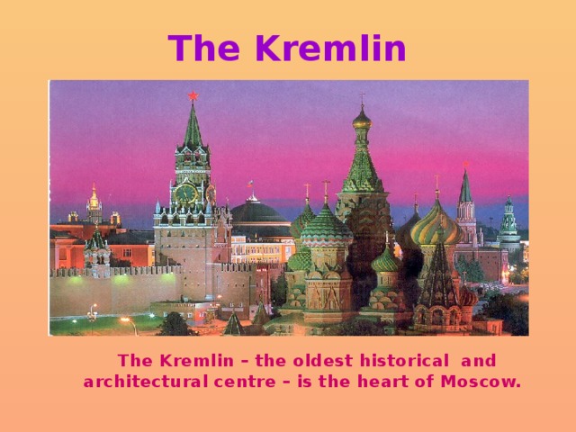 The Kremlin  The Kremlin – the oldest historical and architectural centre – is the heart of Moscow. 
