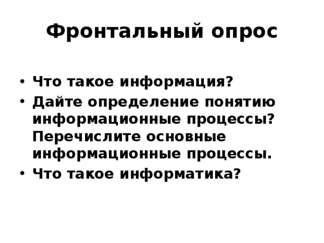 Фронтальный опрос Что такое информация? Дайте определение понятию информационные процессы? Перечислите основные информационные процессы. Что такое информатика? 