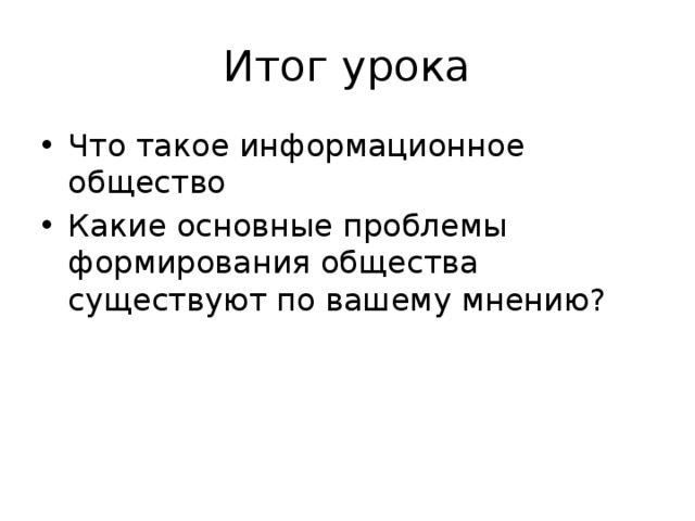 Итог урока Что такое информационное общество Какие основные проблемы формирования общества существуют по вашему мнению? 