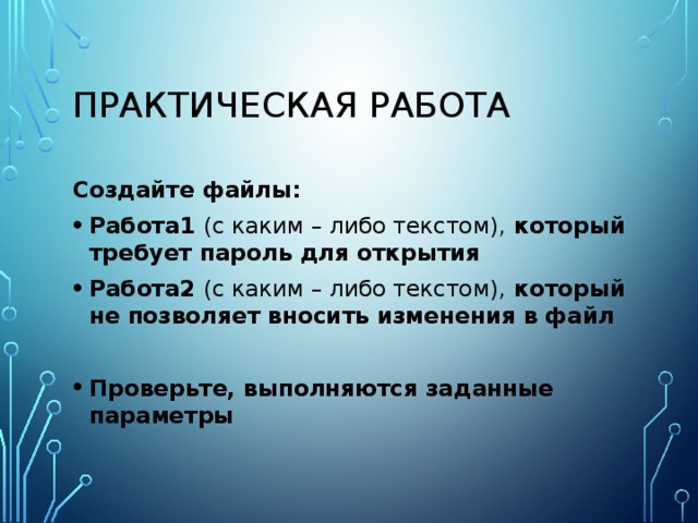 Практическая работа Создайте файлы: Работа1 (с каким – либо текстом), который требует пароль для открытия Работа2 (с каким – либо текстом), который не позволяет вносить изменения в файл  Проверьте, выполняются заданные параметры 