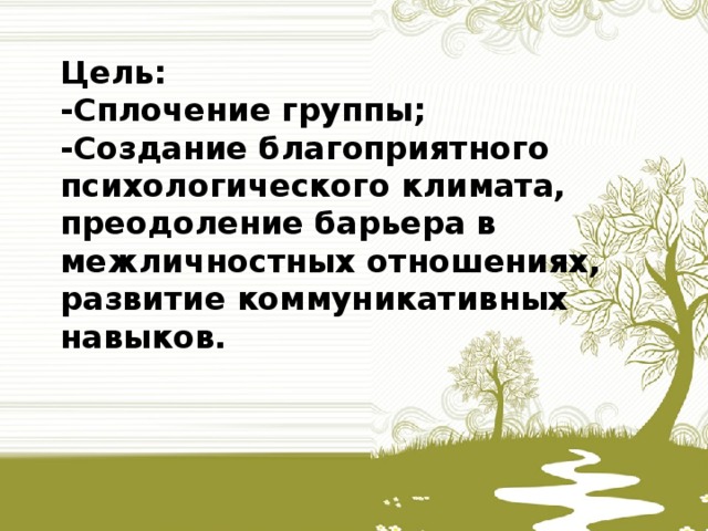 Цель:  -Сплочение группы;  -Создание благоприятного психологического климата, преодоление барьера в межличностных отношениях, развитие коммуникативных навыков.   