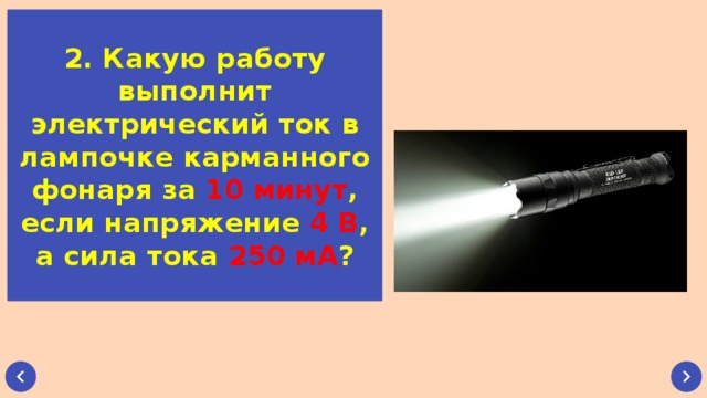 2. Какую работу выполнит электрический ток в лампочке карманного фонаря за 10 минут , если напряжение 4 В , а сила тока 250 мА ? 