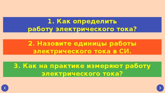 1. Как определить работу электрического тока? 2. Назовите единицы работы электрического тока в СИ. 3. Как на практике измеряют работу электрического тока? 