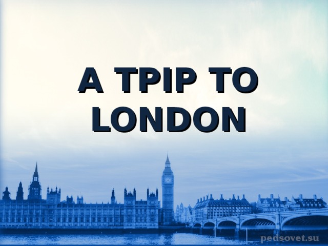 A TPIP TO LONDON 