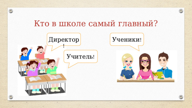 Кто в школе самый главный? Директор ! Ученики ! Учитель ! 