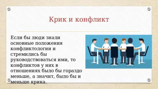 Крик и конфликт Если бы люди знали основные положения конфликтологии и стремились бы руководствоваться ими, то конфликтов у них в отношениях было бы гораздо меньше, а значит, было бы и меньше крика. 