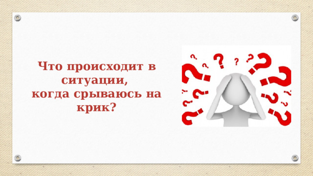 Что происходит в ситуации, когда срываюсь на крик? 