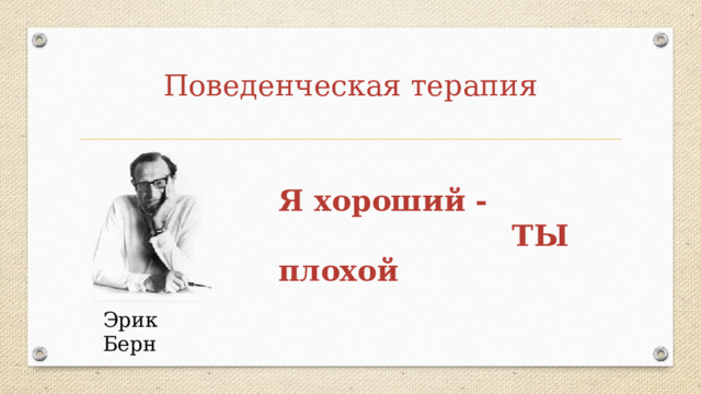 Поведенческая терапия Я хороший -  ТЫ плохой Эрик Берн 